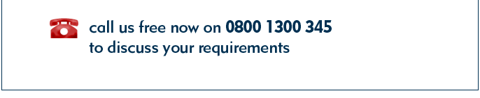 call us free now on 0800 1300 345 to discuss your requirements