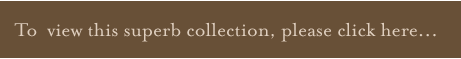 To view this superb collection, please click here.